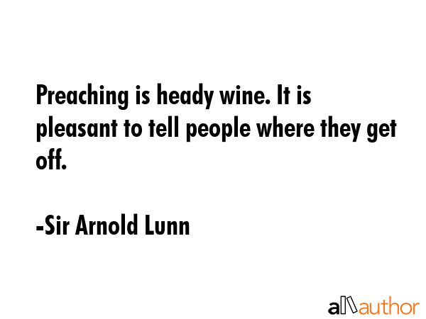 Preaching is heady wine. It is pleasant to tell people where they get off. - Sir Arnold Lunn Quote GIF