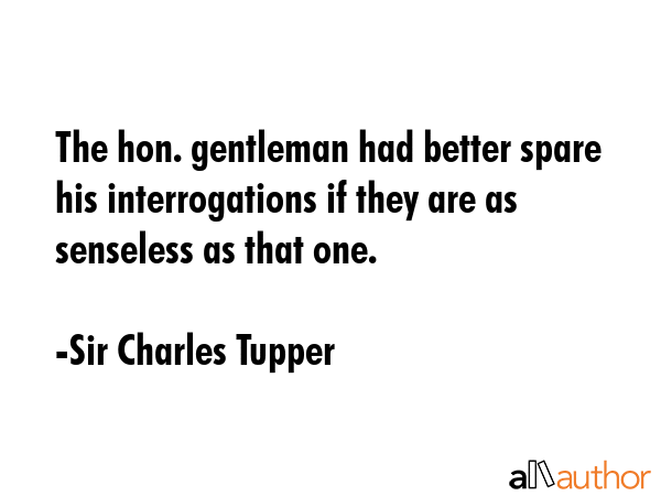 The hon. gentleman had better spare his interrogations if they are as senseless as that one. - Sir Charles Tupper Quote GIF
