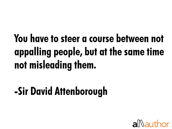 You have to steer a course between not appalling people, but at the same time not misleading them. - Sir David Attenborough Quote GIF