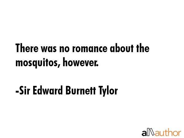 There was no romance about the mosquitos, however. - Sir Edward Burnett Tylor Quote GIF
