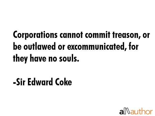 Corporations cannot commit treason, or be outlawed or excommunicated, for they have no souls. - Sir Edward Coke Quote GIF