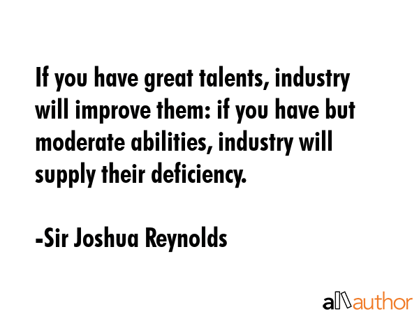 If you have great talents, industry will improve them: if you have but moderate abilities, industry... - Sir Joshua Reynolds Quote GIF