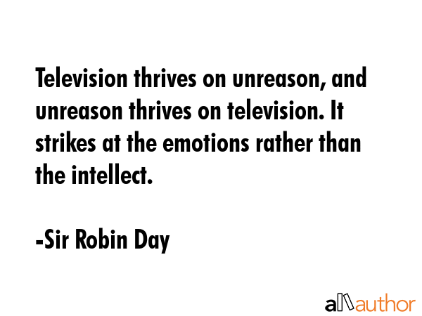 Television thrives on unreason, and unreason thrives on television. It strikes at the emotions... - Sir Robin Day Quote GIF