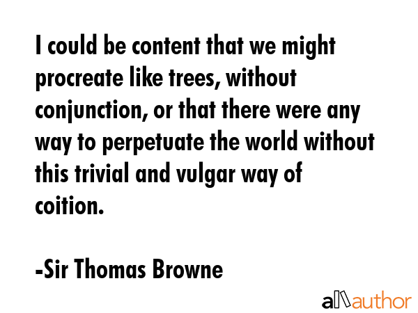 I could be content that we might procreate like trees, without conjunction, or that there were any... - Sir Thomas Browne Quote GIF