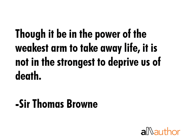 Though it be in the power of the weakest arm to take away life, it is not in the strongest to... - Sir Thomas Browne Quote GIF
