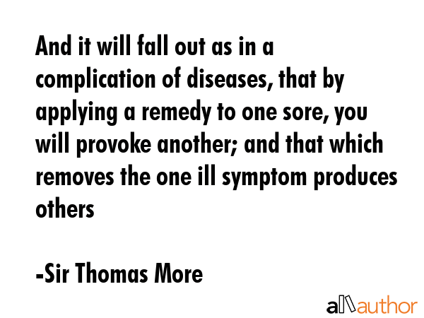 And it will fall out as in a complication of diseases, that by applying a remedy to one sore, you... - Sir Thomas More Quote GIF