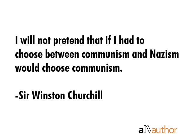 I will not pretend that if I had to choose between communism and Nazism I would choose communism. - Sir Winston Churchill Quote GIF