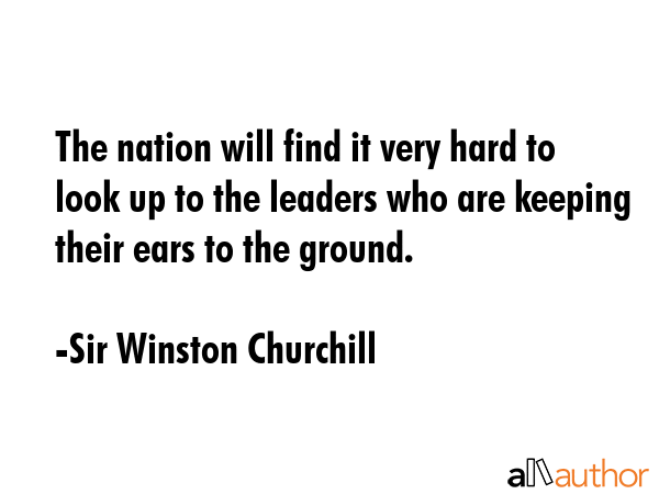The nation will find it very hard to look up to the leaders who are keeping their ears to the... - Sir Winston Churchill Quote GIF