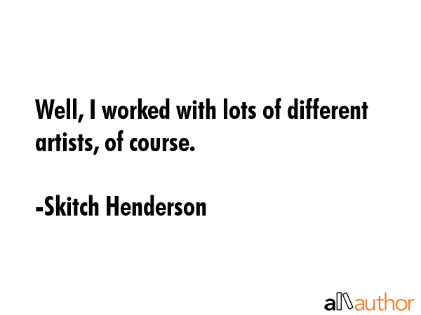 Well, I worked with lots of different artists, of course. - Skitch Henderson Quote GIF