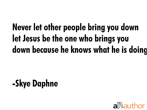 Never let other people bring you down let Jesus be the one who brings you down because he knows... - Skye Daphne Quote GIF