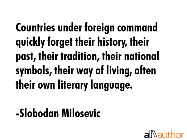 Countries under foreign command quickly forget their history, their past, their tradition, their... - Slobodan Milosevic Quote GIF