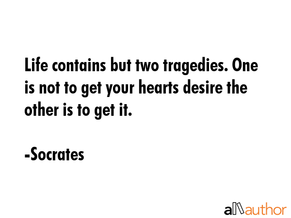 Life contains but two tragedies. One is not to get your hearts desire the other is to get it. - Socrates Quote GIF
