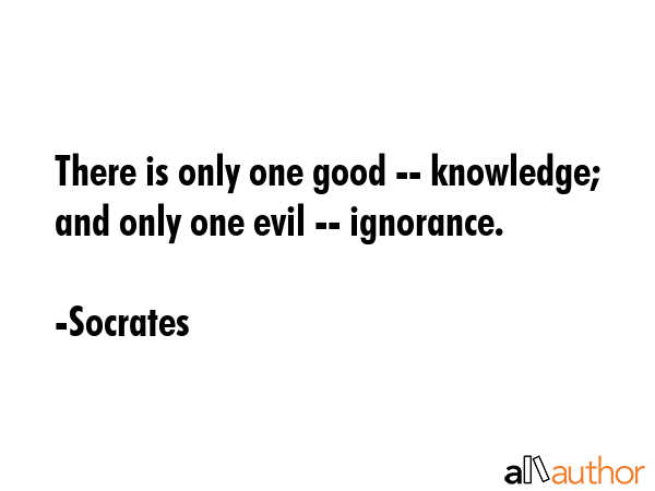 There is only one good -- knowledge; and only one evil -- ignorance. - Socrates Quote GIF
