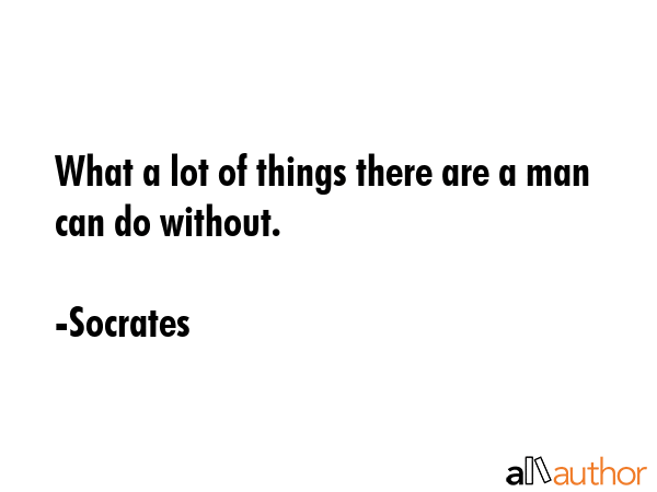 What a lot of things there are a man can do without. - Socrates Quote GIF