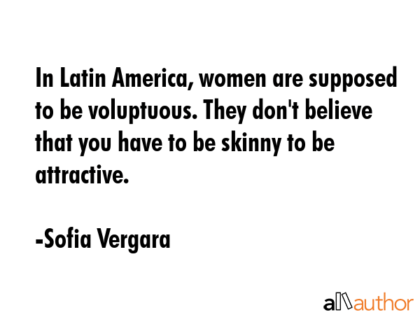 In Latin America, women are supposed to be voluptuous. They don\