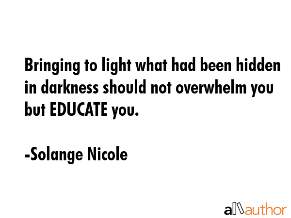 Bringing to light what had been hidden in darkness should not overwhelm you but EDUCATE you. - Solange Nicole Quote GIF