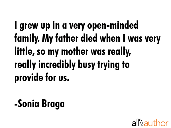 I grew up in a very open-minded family. My father died when I was very little, so my mother was... - Sonia Braga Quote GIF