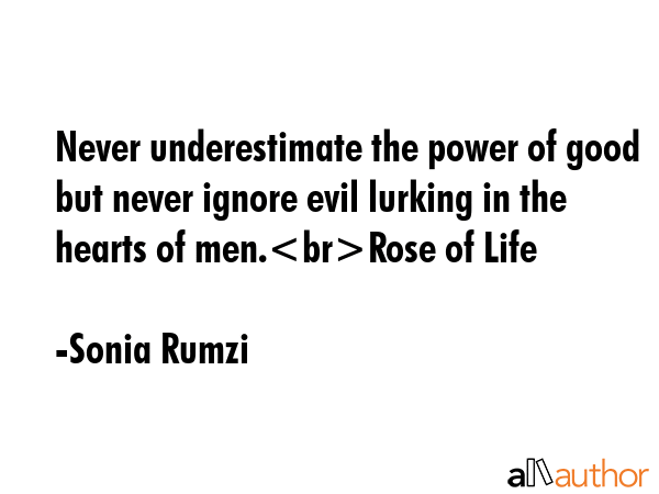 Never underestimate the power of good but never ignore evil lurking in the hearts of men.Rose of... - Sonia Rumzi Quote GIF