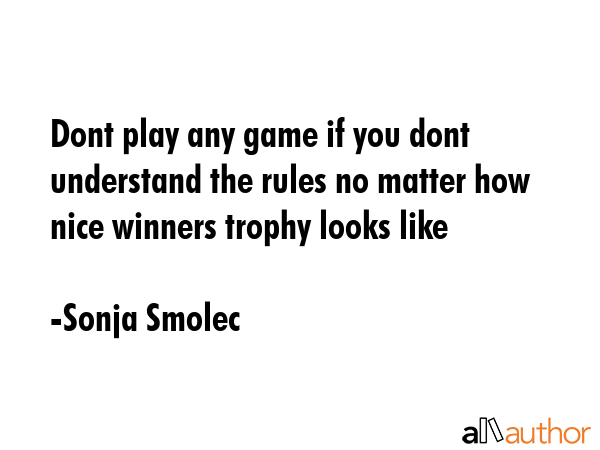 Dont play any game if you dont understand the rules no matter how nice winners trophy looks like - Sonja Smolec Quote GIF