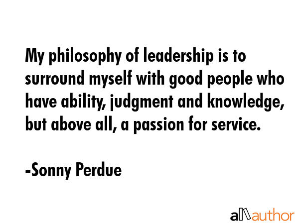 My philosophy of leadership is to surround myself with good people who have ability, judgment and... - Sonny Perdue Quote GIF