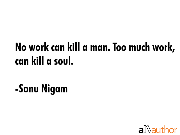 No work can kill a man. Too much work, can kill a soul. - Sonu Nigam Quote GIF