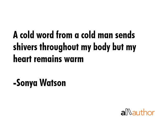 A cold word from a cold man sends shivers throughout my body but my heart remains warm - Sonya Watson Quote GIF