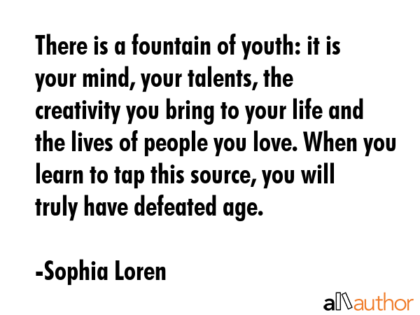 There is a fountain of youth: it is your mind, your talents, the creativity you bring to your life... - Sophia Loren Quote GIF