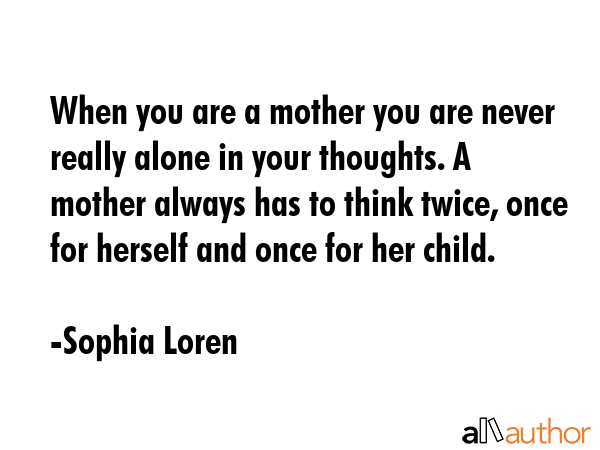When you are a mother you are never really alone in your thoughts. A mother always has to think... - Sophia Loren Quote GIF
