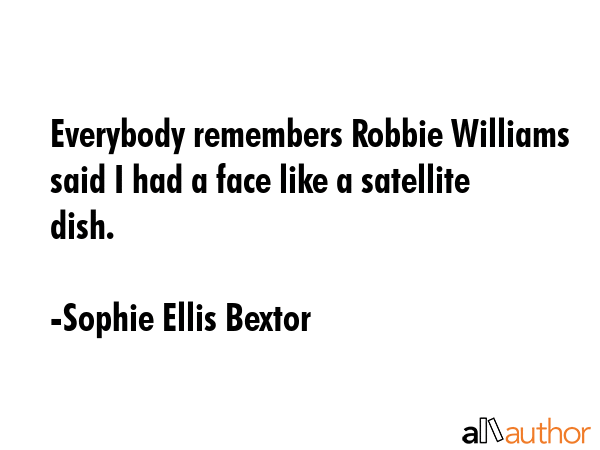 Everybody remembers Robbie Williams said I had a face like a satellite dish. - Sophie Ellis Bextor Quote GIF