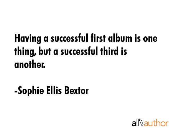 Having a successful first album is one thing, but a successful third is another. - Sophie Ellis Bextor Quote GIF