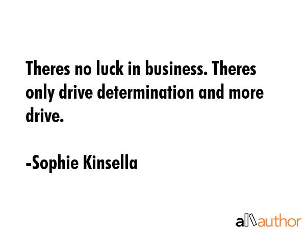 Theres no luck in business. Theres only drive determination and more drive. - Sophie Kinsella Quote GIF