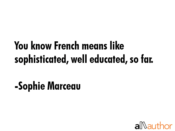 You know French means like sophisticated, well educated, so far. - Sophie Marceau Quote GIF