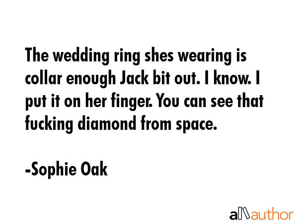 The wedding ring shes wearing is collar enough Jack bit out. I know. I put it on her finger. You... - Sophie Oak Quote GIF