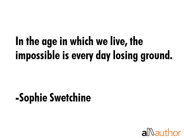 In the age in which we live, the impossible is every day losing ground. - Sophie Swetchine Quote GIF