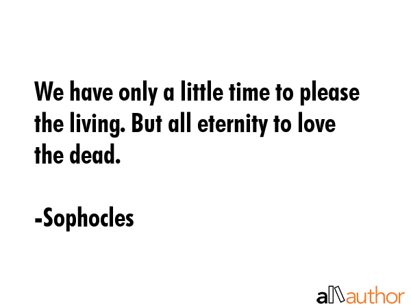 We have only a little time to please the living. But all eternity to love the dead. - Sophocles Quote GIF