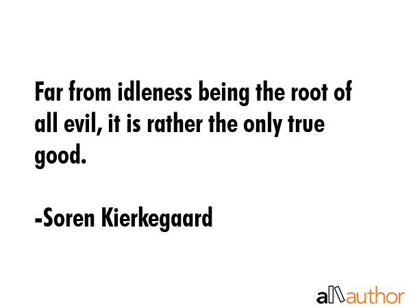 Far from idleness being the root of all evil, it is rather the only true good. - Soren Kierkegaard Quote GIF