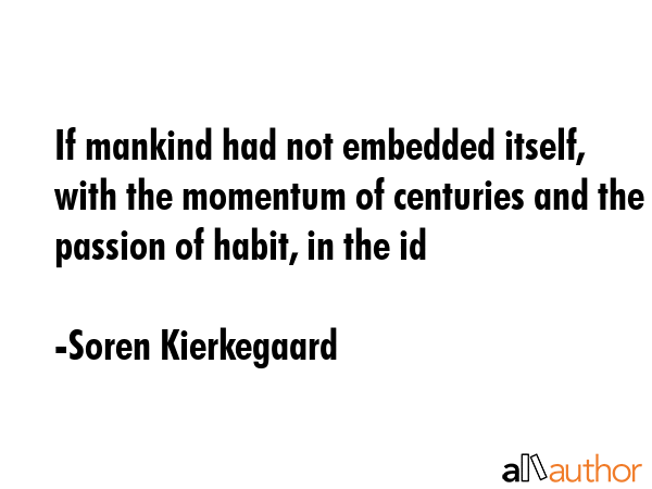If mankind had not embedded itself, with the momentum of centuries and the passion of habit, in the id - Soren Kierkegaard Quote