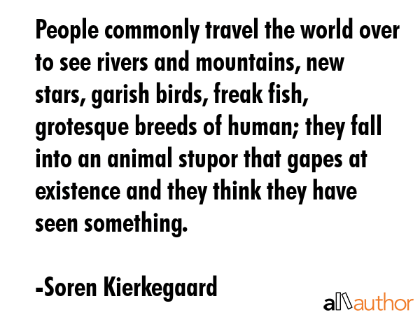 People commonly travel the world over to see rivers and mountains, new stars, garish birds, freak... - Soren Kierkegaard Quote GIF