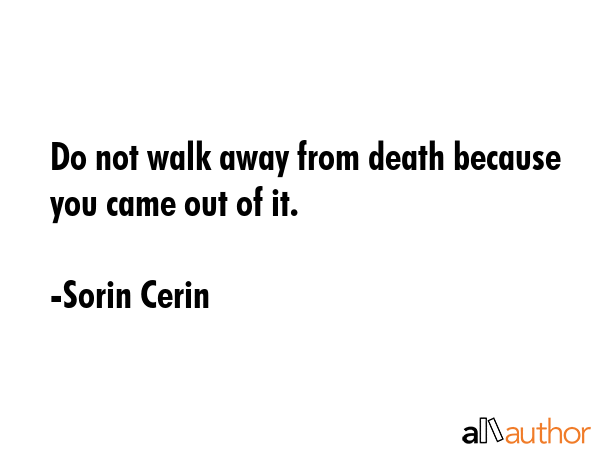 Do not walk away from death because you came out of it. - Sorin Cerin Quote GIF