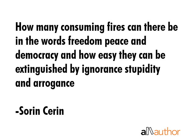 How many consuming fires can there be in the words freedom peace and democracy and how easy they... - Sorin Cerin Quote GIF