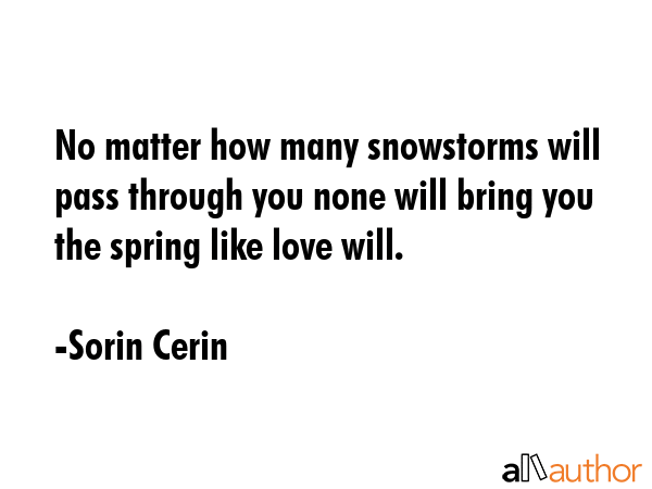 No matter how many snowstorms will pass through you none will bring you the spring like love will. - Sorin Cerin Quote GIF