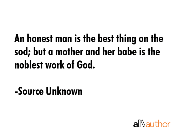 An honest man is the best thing on the sod; but a mother and her babe is the noblest work of God. - Source Unknown Quote GIF