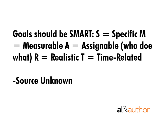 Goals should be SMART: S = Specific M = Measurable A = Assignable (who does what) R = Realistic T =... - Source Unknown Quote GIF