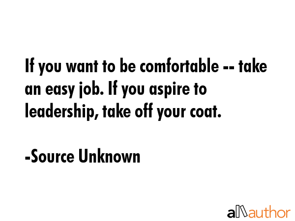 If you want to be comfortable -- take an easy job. If you aspire to leadership, take off your coat. - Source Unknown Quote GIF