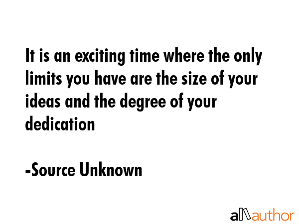It is an exciting time where the only limits you have are the size of your ideas and the degree of... - Source Unknown Quote GIF