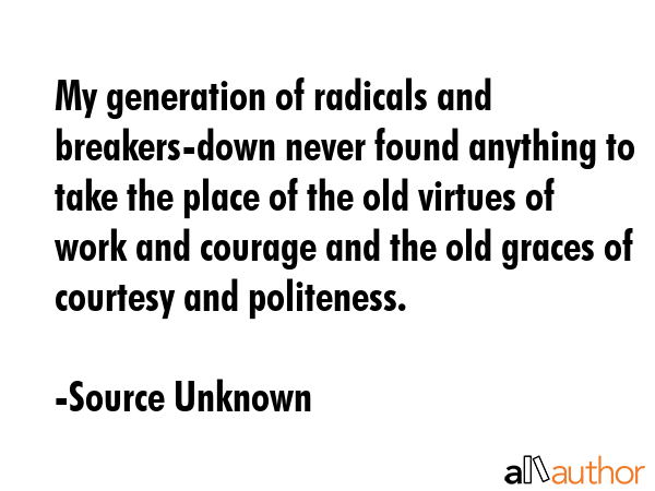 My generation of radicals and breakers-down never found anything to take the place of the old... - Source Unknown Quote GIF