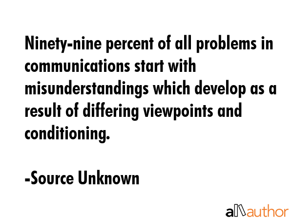 Ninety-nine percent of all problems in communications start with misunderstandings which develop as... - Source Unknown Quote GIF