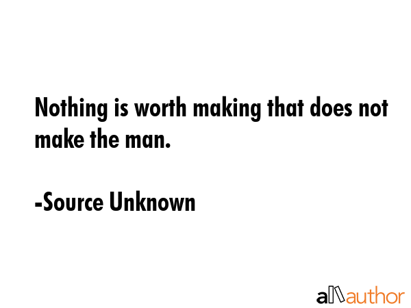 Nothing is worth making that does not make the man. - Source Unknown Quote GIF