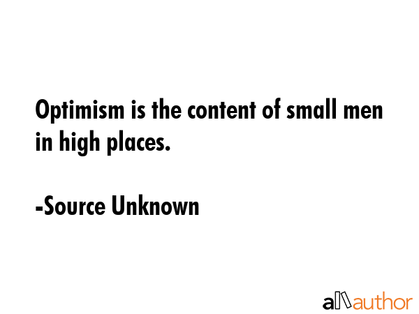 Optimism is the content of small men in high places. - Source Unknown Quote GIF