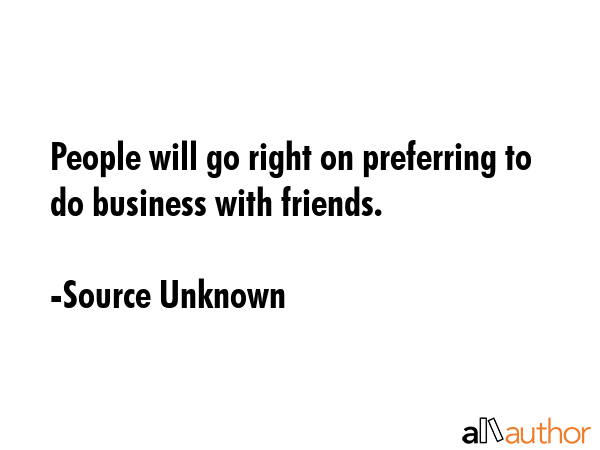 People will go right on preferring to do business with friends. - Source Unknown Quote GIF